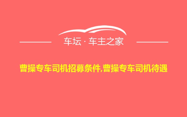 曹操专车司机招募条件,曹操专车司机待遇