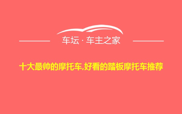 十大最帅的摩托车,好看的踏板摩托车推荐