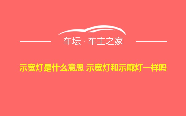 示宽灯是什么意思 示宽灯和示廓灯一样吗