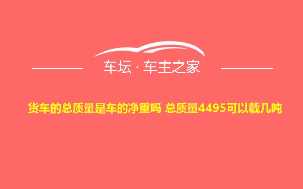 货车的总质量是车的净重吗 总质量4495可以载几吨