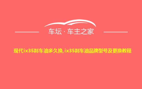 现代ix35刹车油多久换,ix35刹车油品牌型号及更换教程