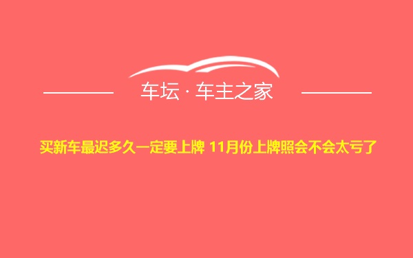 买新车最迟多久一定要上牌 11月份上牌照会不会太亏了