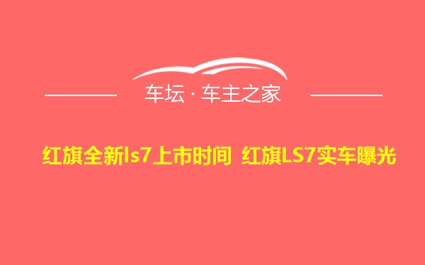 红旗全新ls7上市时间 红旗LS7实车曝光