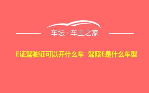 E证驾驶证可以开什么车 驾照E是什么车型