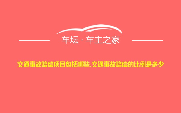 交通事故赔偿项目包括哪些,交通事故赔偿的比例是多少