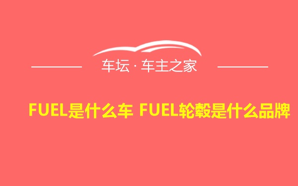 FUEL是什么车 FUEL轮毂是什么品牌