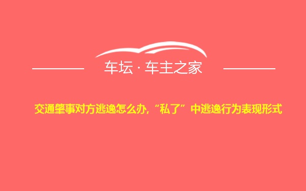 交通肇事对方逃逸怎么办,“私了”中逃逸行为表现形式