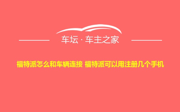 福特派怎么和车辆连接 福特派可以用注册几个手机