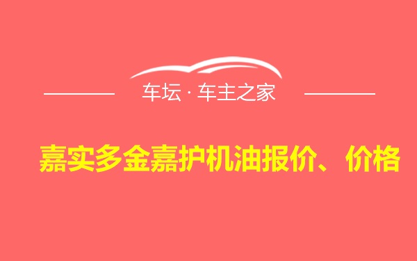 嘉实多金嘉护机油报价、价格