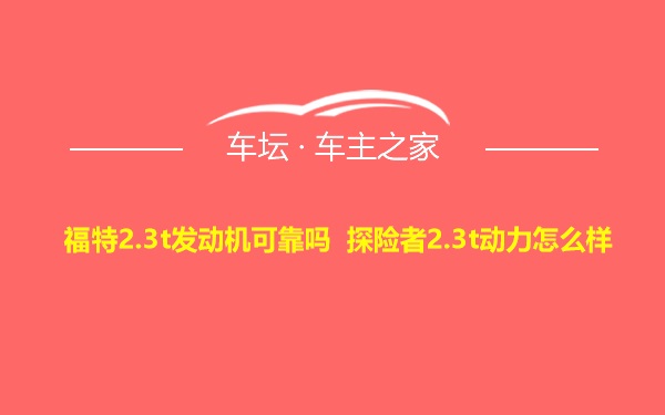 福特2.3t发动机可靠吗 探险者2.3t动力怎么样