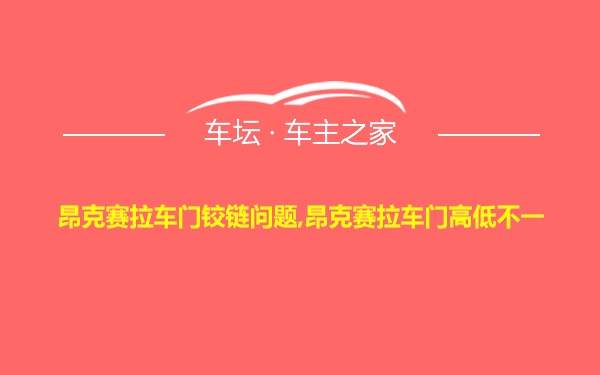 昂克赛拉车门铰链问题,昂克赛拉车门高低不一