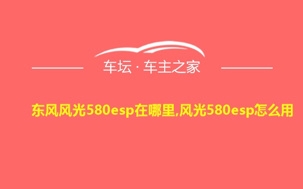 东风风光580esp在哪里,风光580esp怎么用