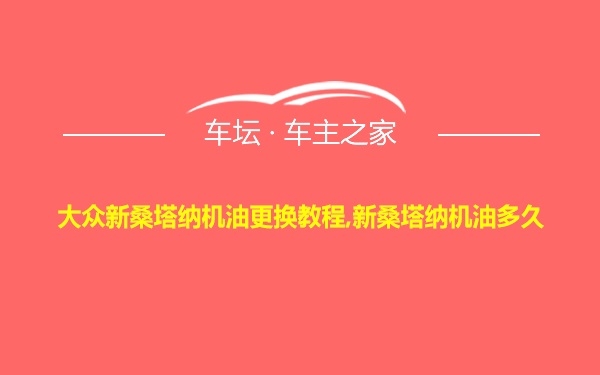 大众新桑塔纳机油更换教程,新桑塔纳机油多久