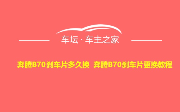 奔腾B70刹车片多久换 奔腾B70刹车片更换教程