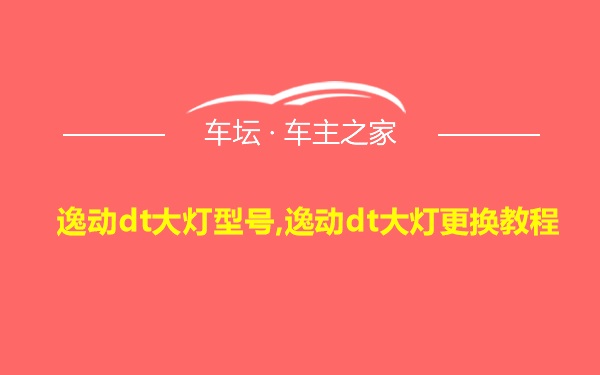 逸动dt大灯型号,逸动dt大灯更换教程