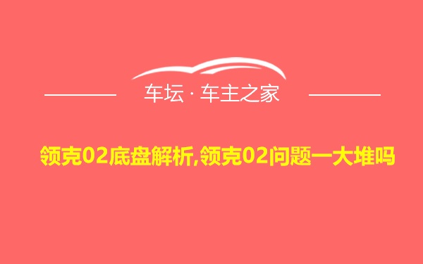 领克02底盘解析,领克02问题一大堆吗