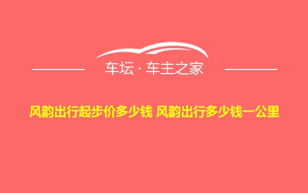 风韵出行起步价多少钱 风韵出行多少钱一公里