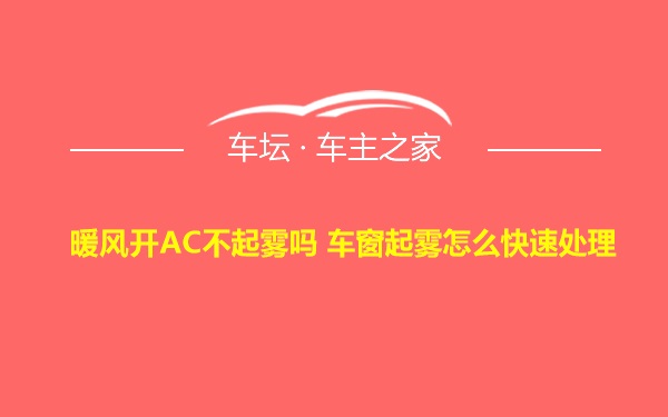 暖风开AC不起雾吗 车窗起雾怎么快速处理