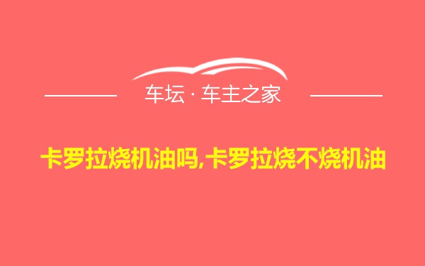 卡罗拉烧机油吗,卡罗拉烧不烧机油