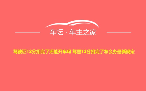 驾驶证12分扣完了还能开车吗 驾照12分扣完了怎么办最新规定