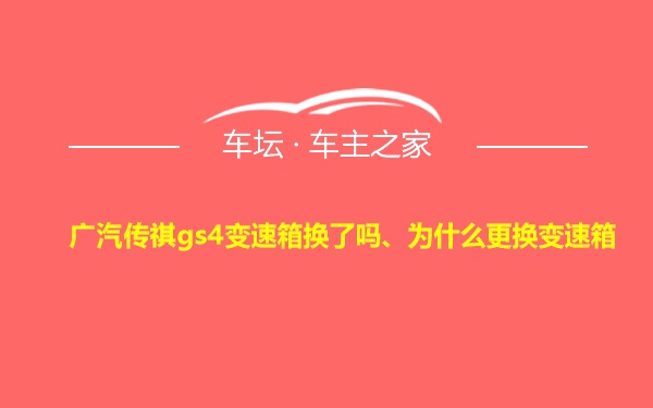 广汽传祺gs4变速箱换了吗、为什么更换变速箱