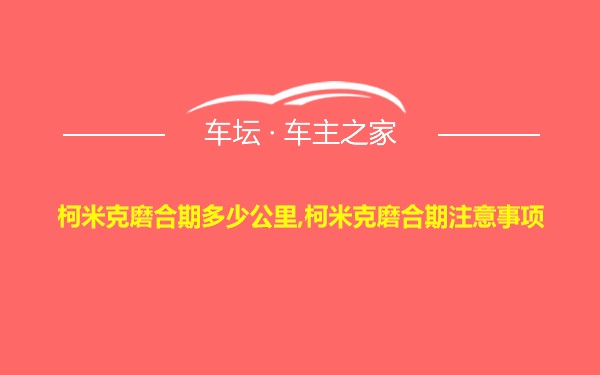 柯米克磨合期多少公里,柯米克磨合期注意事项