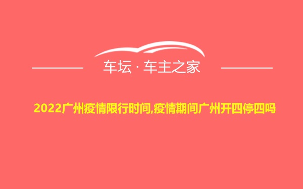 2022广州疫情限行时间,疫情期间广州开四停四吗