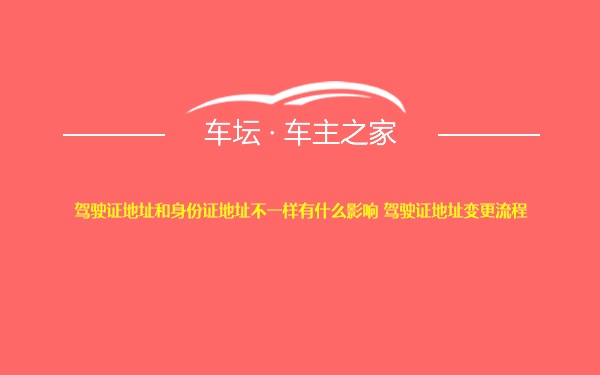 驾驶证地址和身份证地址不一样有什么影响 驾驶证地址变更流程