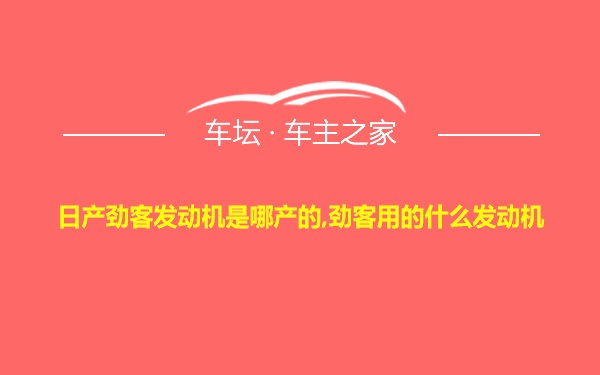 日产劲客发动机是哪产的,劲客用的什么发动机