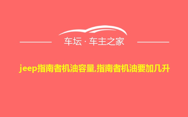 jeep指南者机油容量,指南者机油要加几升