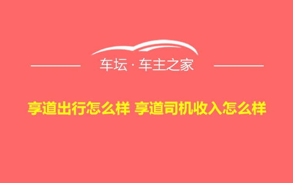 享道出行怎么样 享道司机收入怎么样