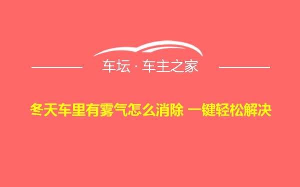 冬天车里有雾气怎么消除 一键轻松解决