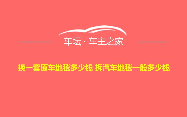 换一套原车地毯多少钱 拆汽车地毯一般多少钱