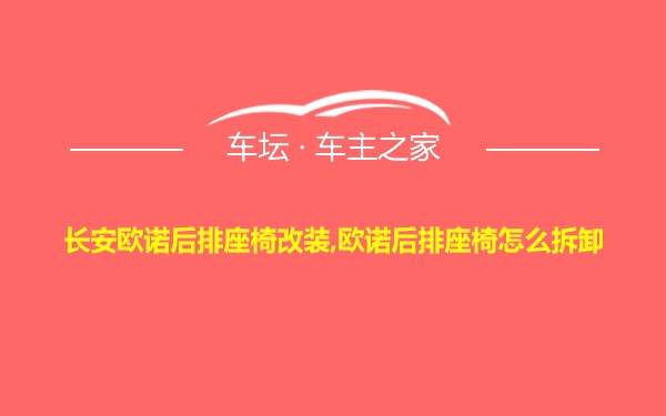 长安欧诺后排座椅改装,欧诺后排座椅怎么拆卸