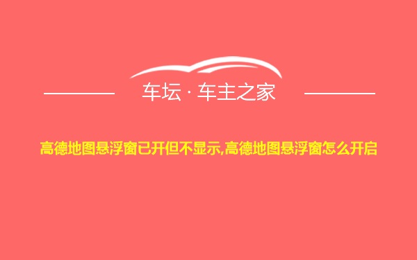 高德地图悬浮窗已开但不显示,高德地图悬浮窗怎么开启