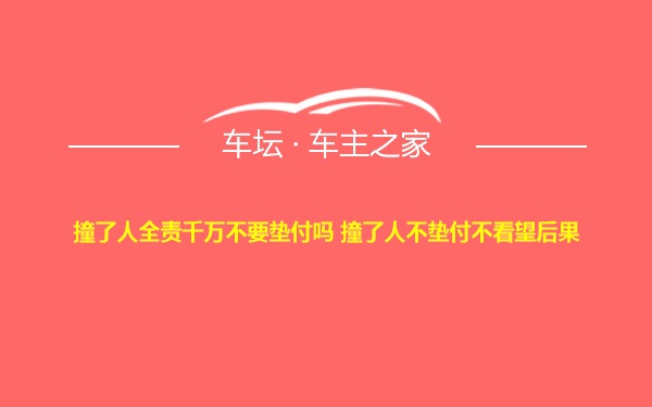 撞了人全责千万不要垫付吗 撞了人不垫付不看望后果