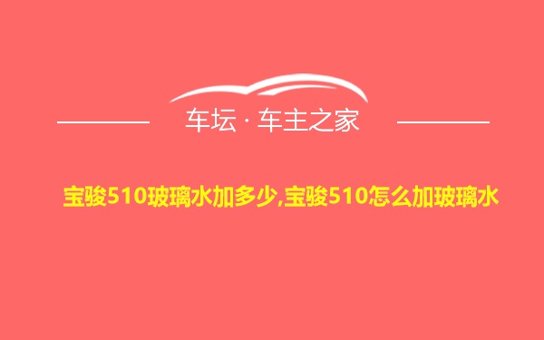 宝骏510玻璃水加多少,宝骏510怎么加玻璃水