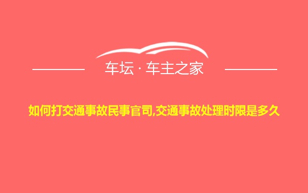 如何打交通事故民事官司,交通事故处理时限是多久