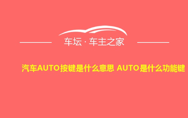 汽车AUTO按键是什么意思 AUTO是什么功能键