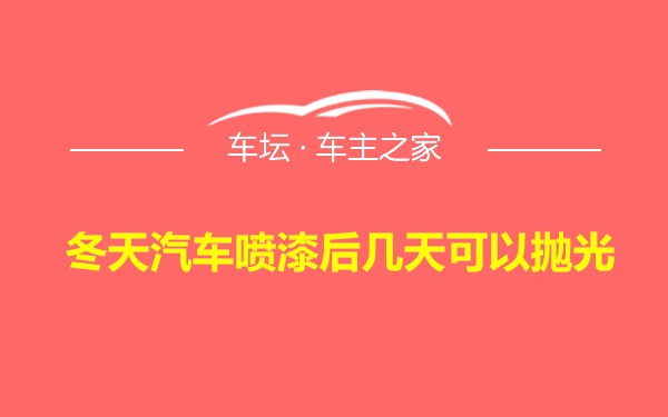 冬天汽车喷漆后几天可以抛光