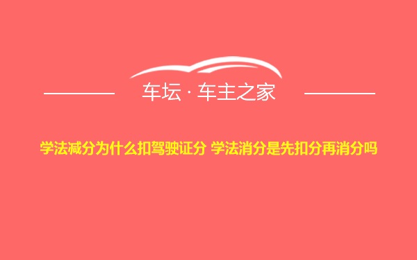 学法减分为什么扣驾驶证分 学法消分是先扣分再消分吗