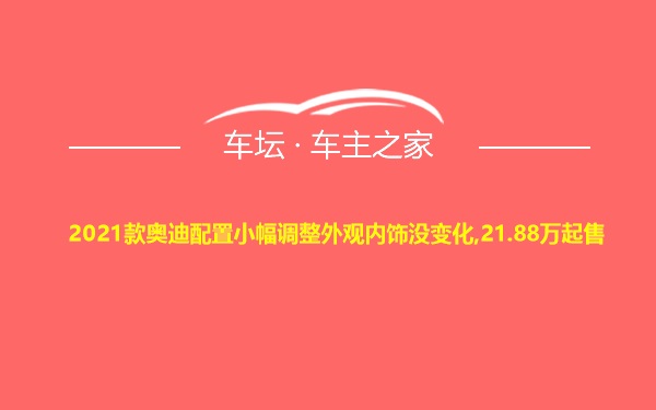 2021款奥迪配置小幅调整外观内饰没变化,21.88万起售