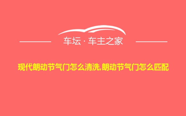 现代朗动节气门怎么清洗,朗动节气门怎么匹配