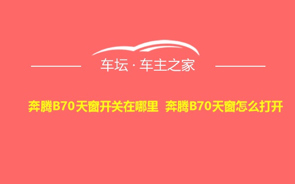 奔腾B70天窗开关在哪里 奔腾B70天窗怎么打开