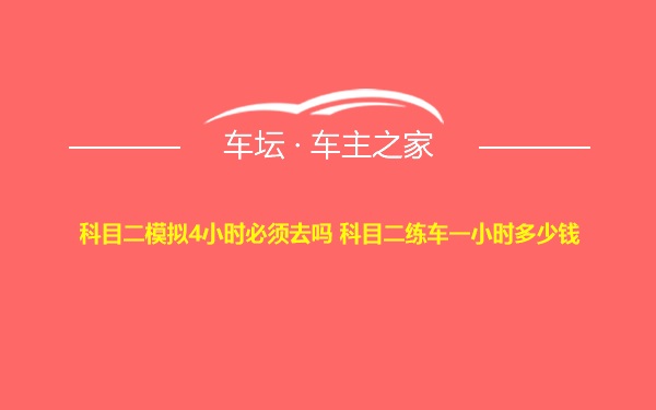 科目二模拟4小时必须去吗 科目二练车一小时多少钱