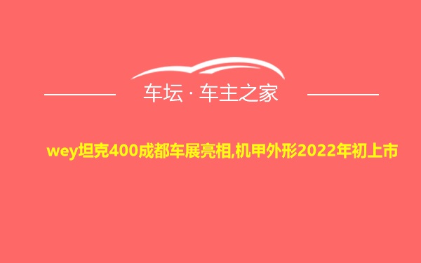 wey坦克400成都车展亮相,机甲外形2022年初上市