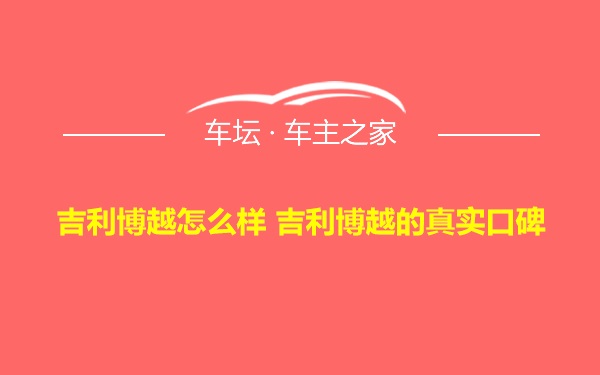 吉利博越怎么样 吉利博越的真实口碑