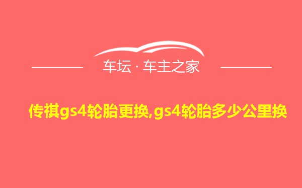 传祺gs4轮胎更换,gs4轮胎多少公里换