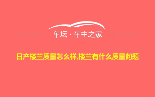 日产楼兰质量怎么样,楼兰有什么质量问题