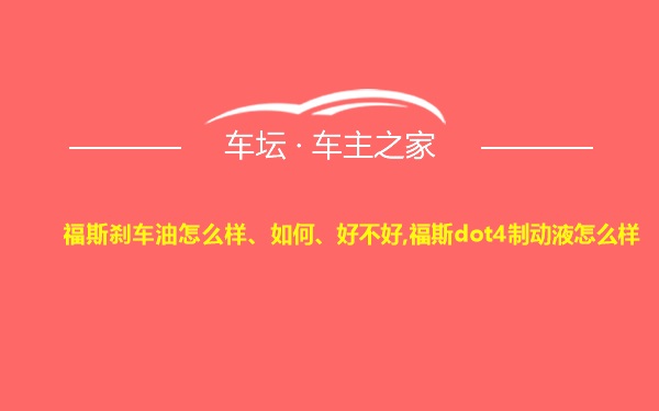 福斯刹车油怎么样、如何、好不好,福斯dot4制动液怎么样